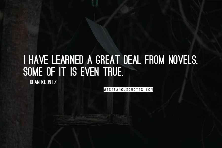 Dean Koontz Quotes: I have learned a great deal from novels. Some of it is even true.