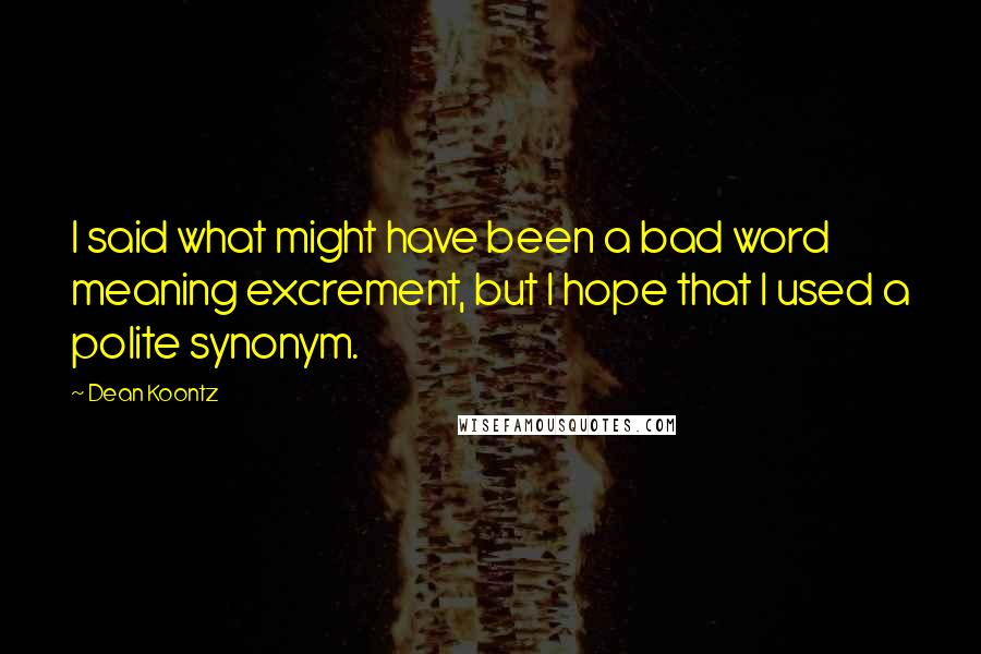 Dean Koontz Quotes: I said what might have been a bad word meaning excrement, but I hope that I used a polite synonym.