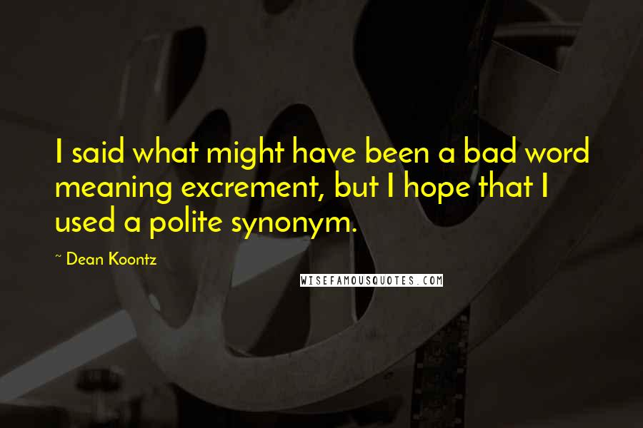 Dean Koontz Quotes: I said what might have been a bad word meaning excrement, but I hope that I used a polite synonym.