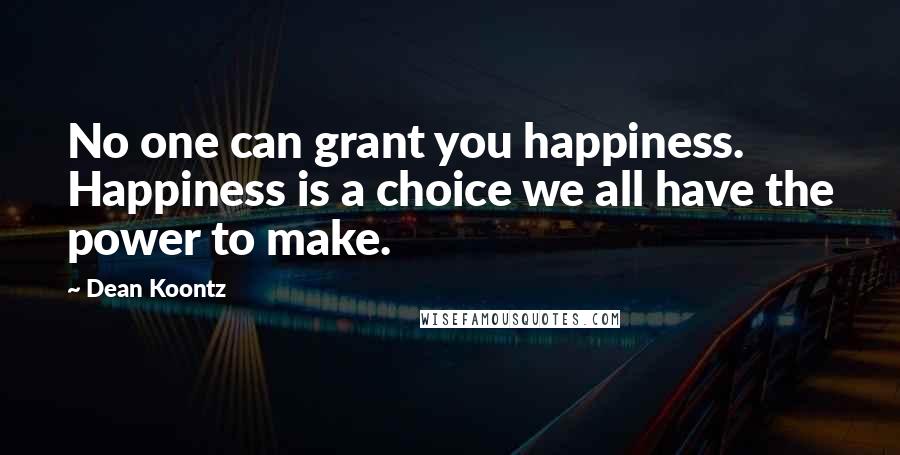 Dean Koontz Quotes: No one can grant you happiness. Happiness is a choice we all have the power to make.