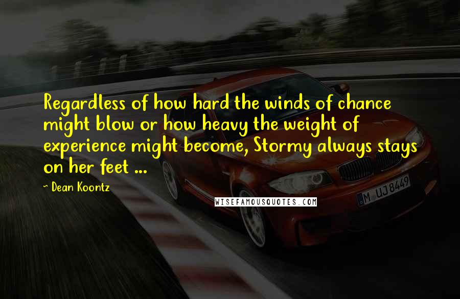 Dean Koontz Quotes: Regardless of how hard the winds of chance might blow or how heavy the weight of experience might become, Stormy always stays on her feet ...