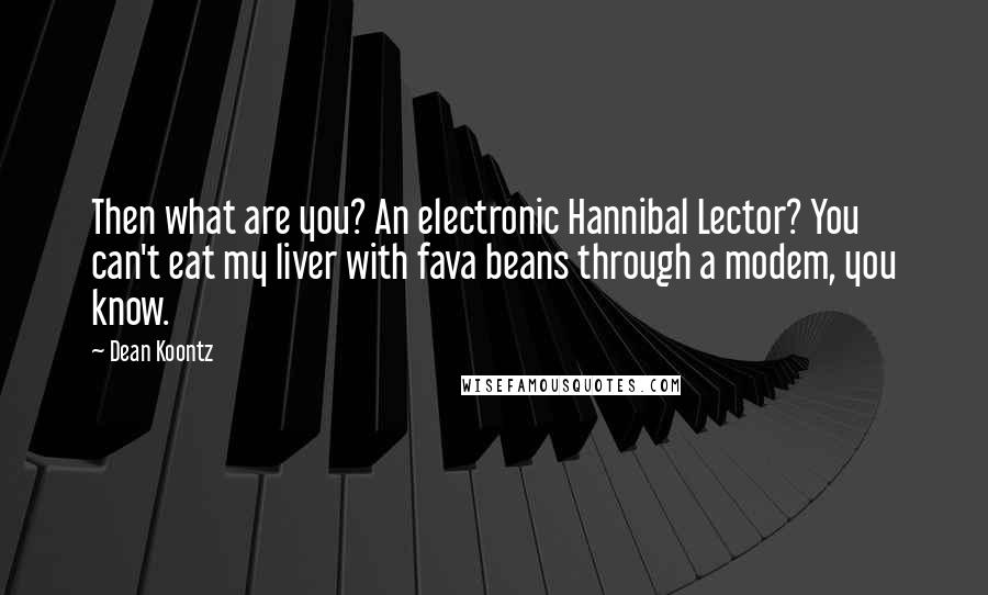 Dean Koontz Quotes: Then what are you? An electronic Hannibal Lector? You can't eat my liver with fava beans through a modem, you know.