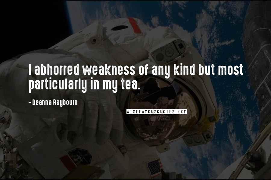 Deanna Raybourn Quotes: I abhorred weakness of any kind but most particularly in my tea.