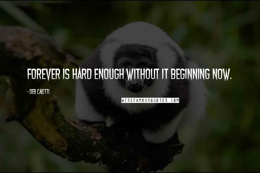 Deb Caletti Quotes: Forever is hard enough without it beginning now.