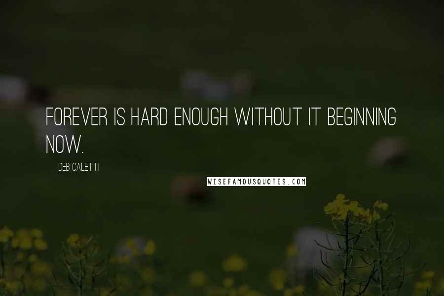 Deb Caletti Quotes: Forever is hard enough without it beginning now.