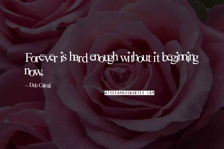 Deb Caletti Quotes: Forever is hard enough without it beginning now.