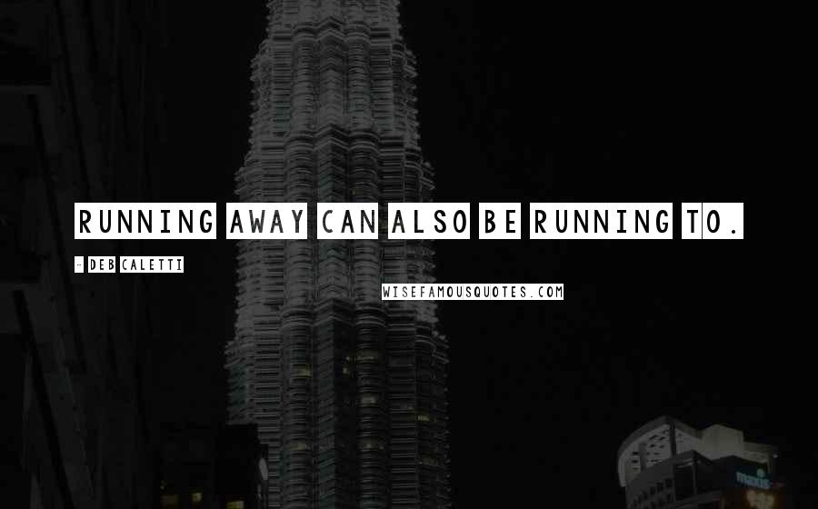 Deb Caletti Quotes: Running away can also be running to.