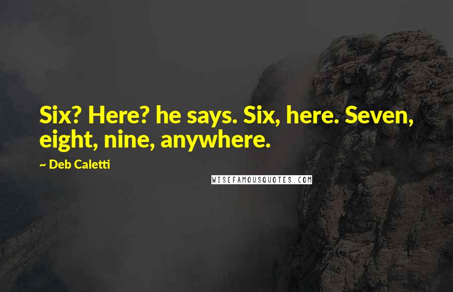 Deb Caletti Quotes: Six? Here? he says. Six, here. Seven, eight, nine, anywhere.