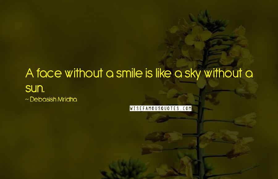 Debasish Mridha Quotes: A face without a smile is like a sky without a sun.