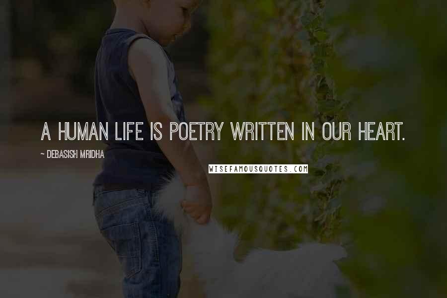 Debasish Mridha Quotes: A human life is poetry written in our heart.