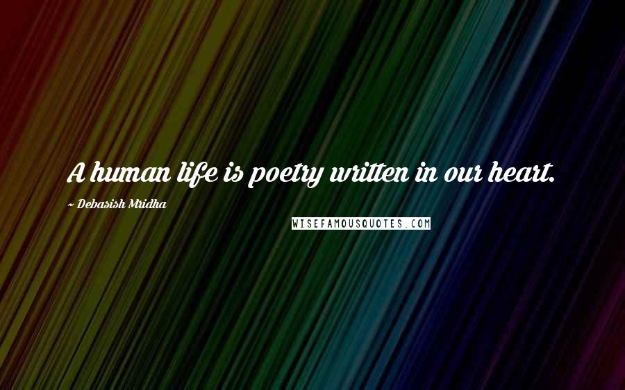 Debasish Mridha Quotes: A human life is poetry written in our heart.