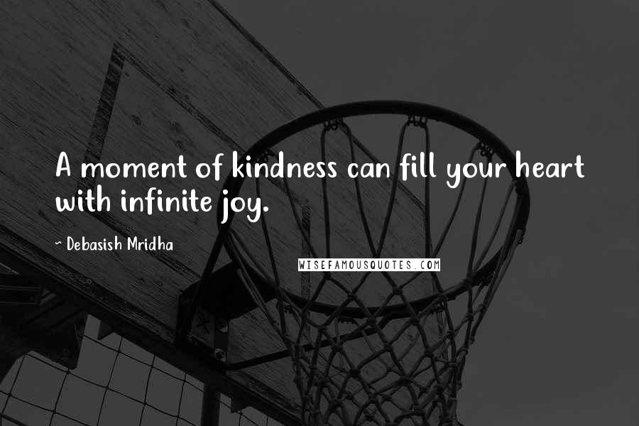 Debasish Mridha Quotes: A moment of kindness can fill your heart with infinite joy.