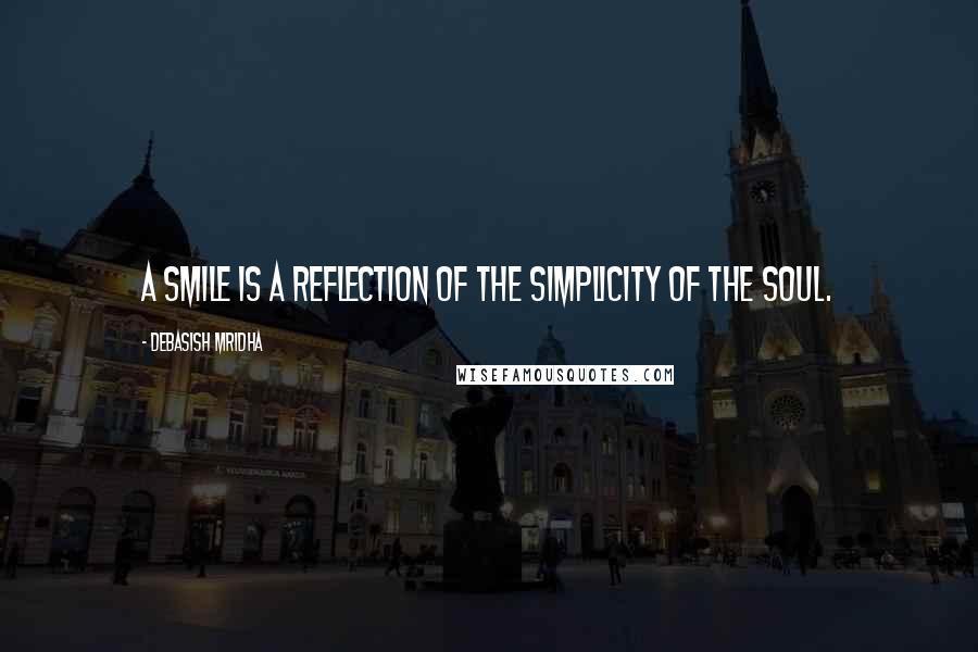 Debasish Mridha Quotes: A smile is a reflection of the simplicity of the soul.