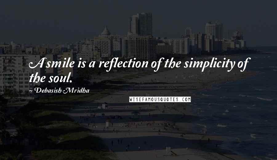 Debasish Mridha Quotes: A smile is a reflection of the simplicity of the soul.