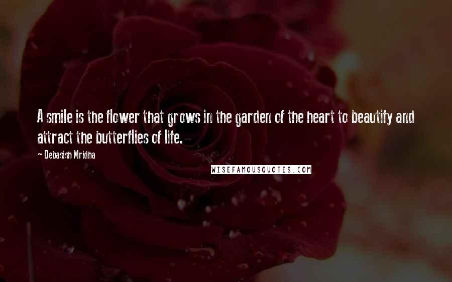 Debasish Mridha Quotes: A smile is the flower that grows in the garden of the heart to beautify and attract the butterflies of life.