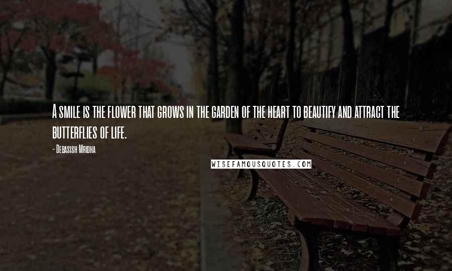 Debasish Mridha Quotes: A smile is the flower that grows in the garden of the heart to beautify and attract the butterflies of life.