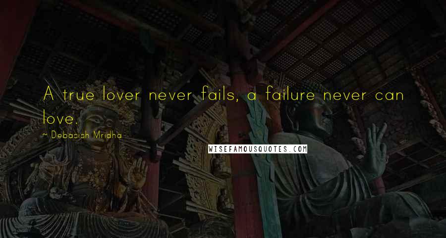 Debasish Mridha Quotes: A true lover never fails, a failure never can love.