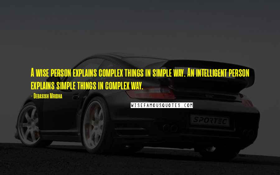 Debasish Mridha Quotes: A wise person explains complex things in simple way. An intelligent person explains simple things in complex way.