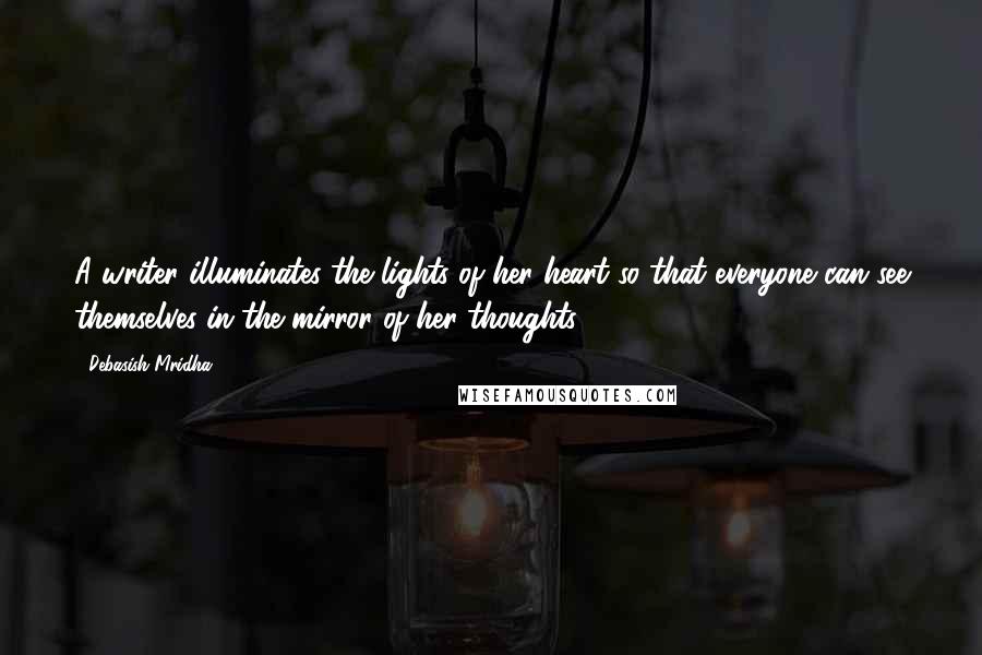 Debasish Mridha Quotes: A writer illuminates the lights of her heart so that everyone can see themselves in the mirror of her thoughts.