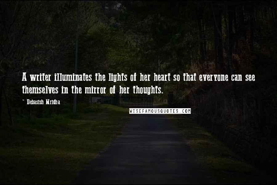 Debasish Mridha Quotes: A writer illuminates the lights of her heart so that everyone can see themselves in the mirror of her thoughts.