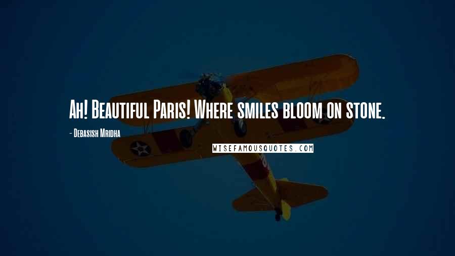 Debasish Mridha Quotes: Ah! Beautiful Paris! Where smiles bloom on stone.