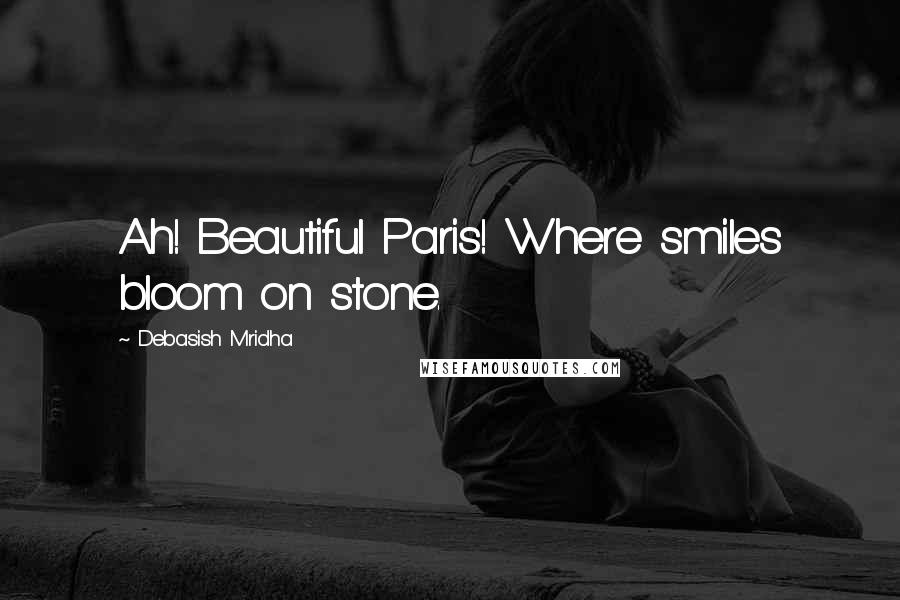 Debasish Mridha Quotes: Ah! Beautiful Paris! Where smiles bloom on stone.