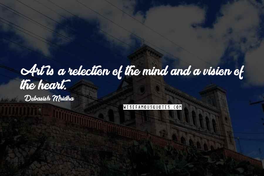 Debasish Mridha Quotes: Art is a relection of the mind and a vision of the heart.