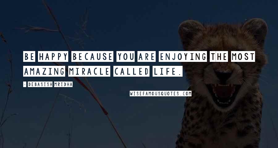 Debasish Mridha Quotes: Be happy because you are enjoying the most amazing miracle called life.