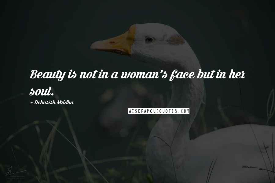 Debasish Mridha Quotes: Beauty is not in a woman's face but in her soul.