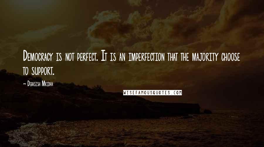 Debasish Mridha Quotes: Democracy is not perfect. It is an imperfection that the majority choose to support.