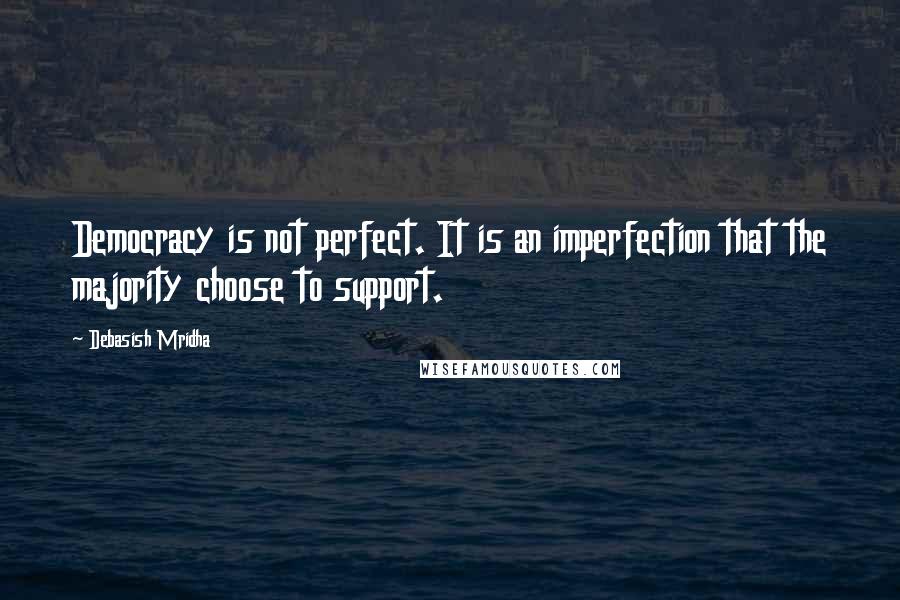 Debasish Mridha Quotes: Democracy is not perfect. It is an imperfection that the majority choose to support.