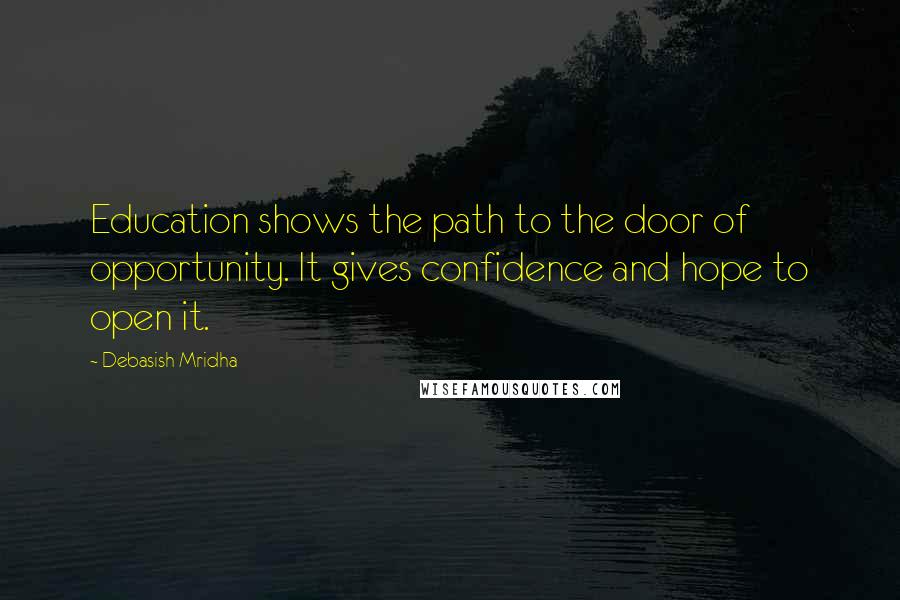 Debasish Mridha Quotes: Education shows the path to the door of opportunity. It gives confidence and hope to open it.