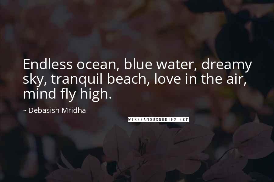 Debasish Mridha Quotes: Endless ocean, blue water, dreamy sky, tranquil beach, love in the air, mind fly high.