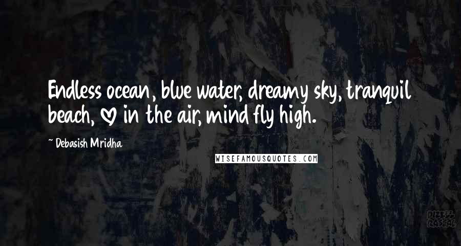 Debasish Mridha Quotes: Endless ocean, blue water, dreamy sky, tranquil beach, love in the air, mind fly high.