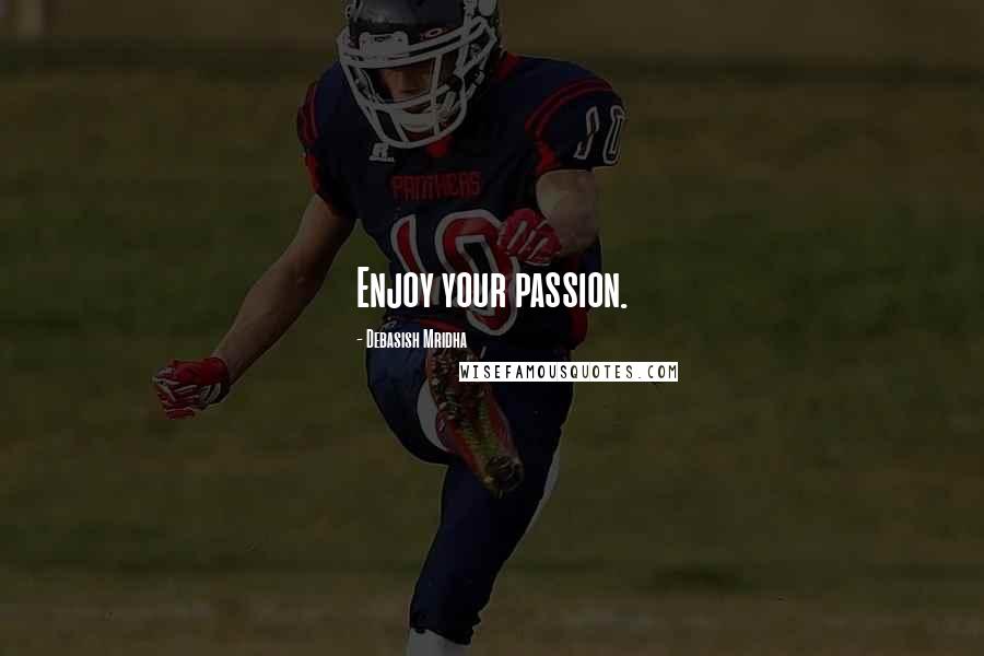 Debasish Mridha Quotes: Enjoy your passion.