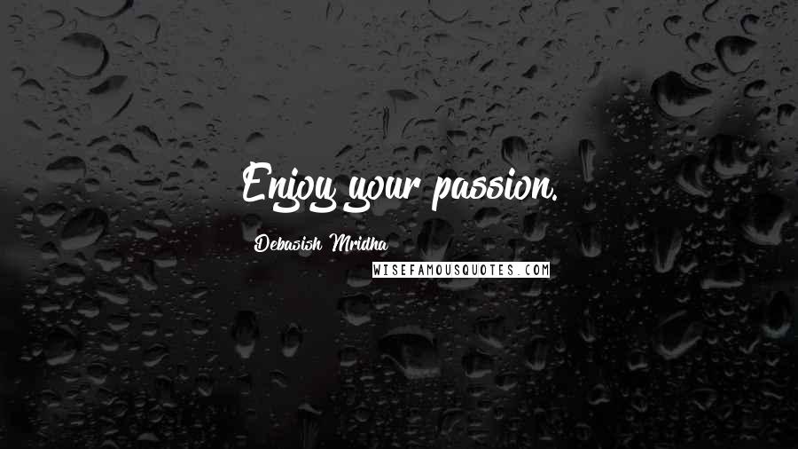 Debasish Mridha Quotes: Enjoy your passion.