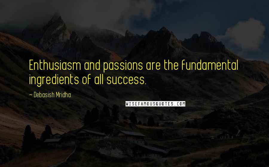 Debasish Mridha Quotes: Enthusiasm and passions are the fundamental ingredients of all success.