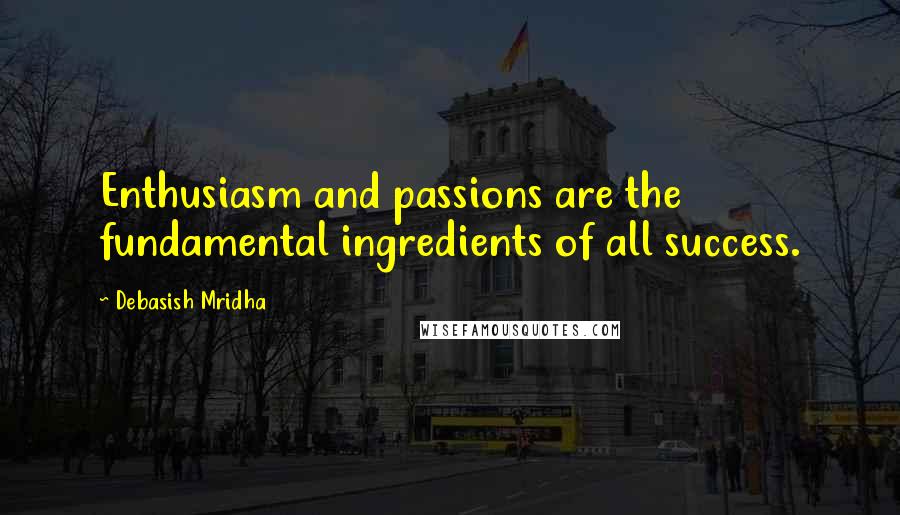 Debasish Mridha Quotes: Enthusiasm and passions are the fundamental ingredients of all success.