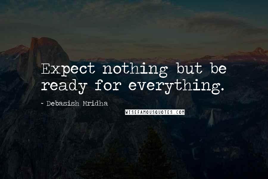 Debasish Mridha Quotes: Expect nothing but be ready for everything.