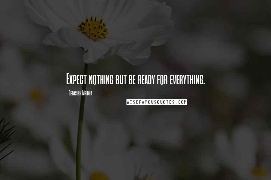 Debasish Mridha Quotes: Expect nothing but be ready for everything.