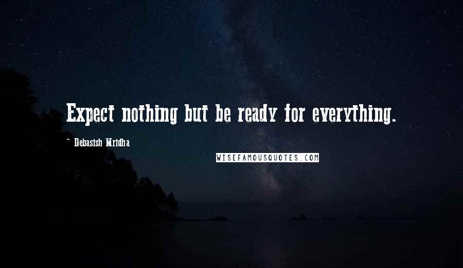 Debasish Mridha Quotes: Expect nothing but be ready for everything.