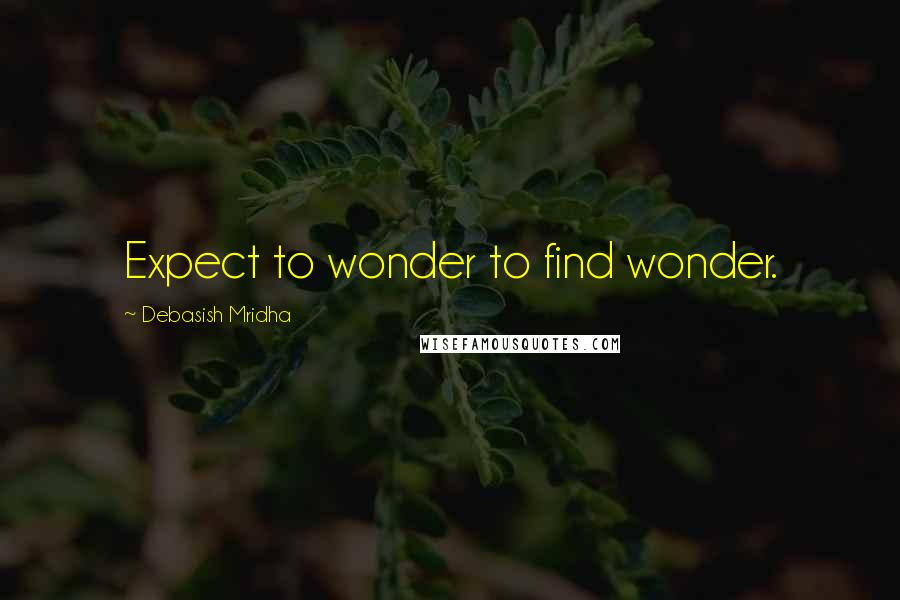 Debasish Mridha Quotes: Expect to wonder to find wonder.