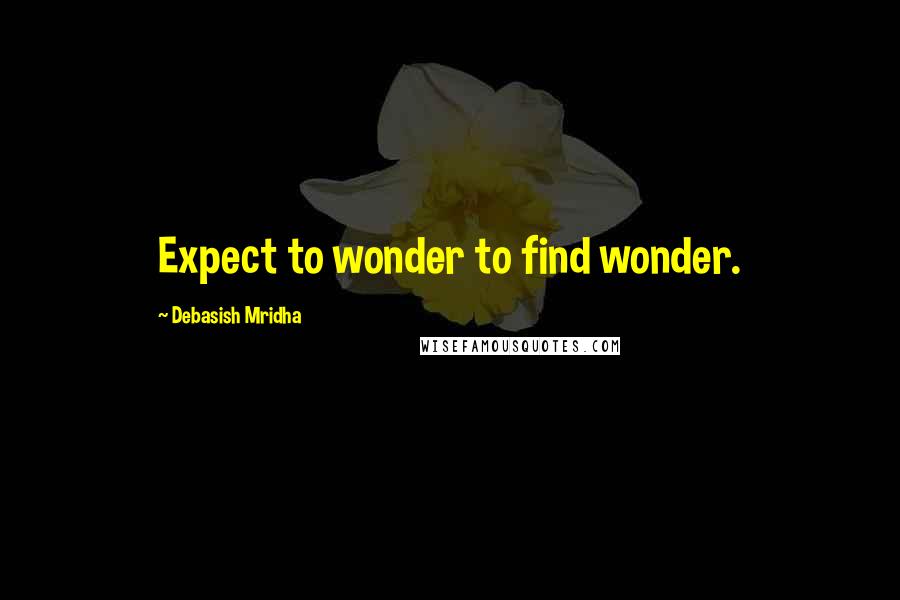 Debasish Mridha Quotes: Expect to wonder to find wonder.