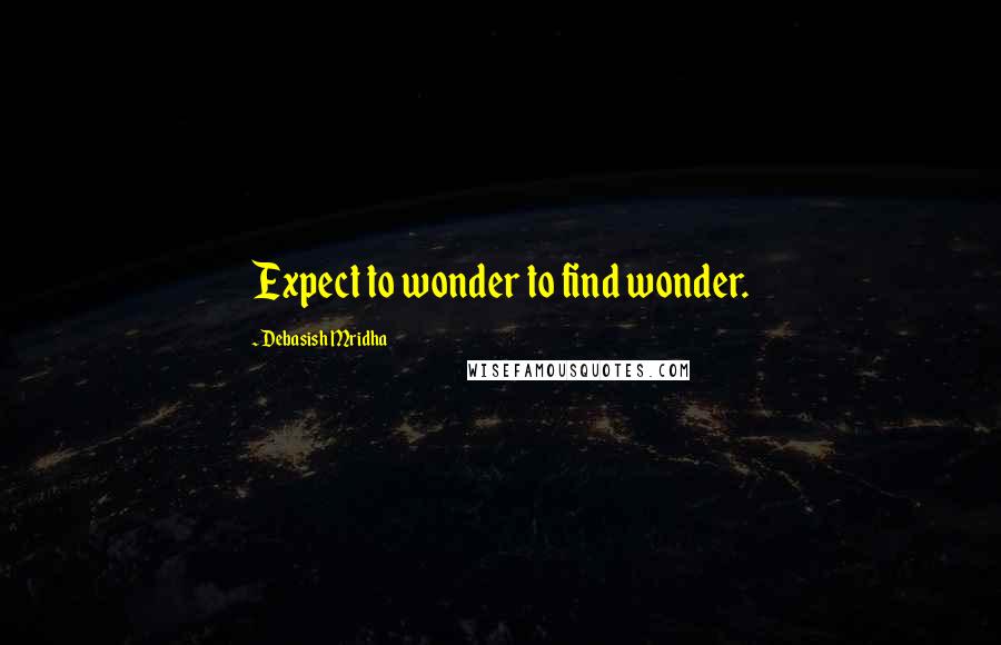 Debasish Mridha Quotes: Expect to wonder to find wonder.