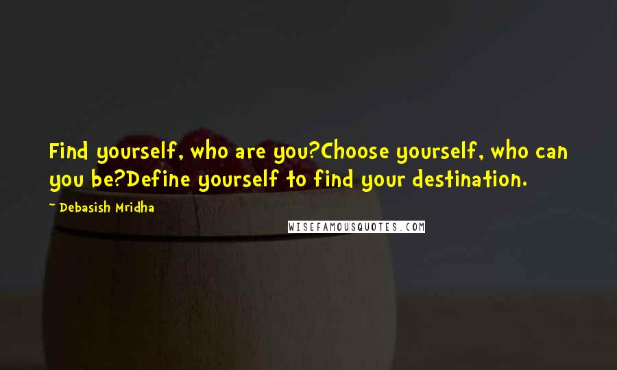 Debasish Mridha Quotes: Find yourself, who are you?Choose yourself, who can you be?Define yourself to find your destination.