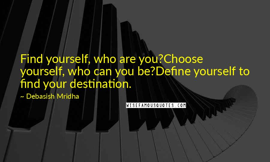 Debasish Mridha Quotes: Find yourself, who are you?Choose yourself, who can you be?Define yourself to find your destination.