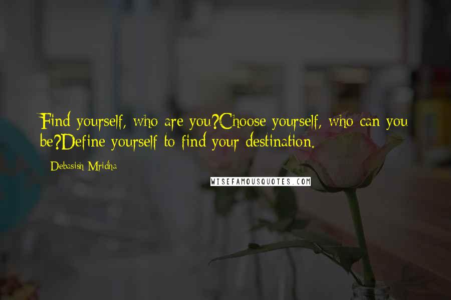 Debasish Mridha Quotes: Find yourself, who are you?Choose yourself, who can you be?Define yourself to find your destination.