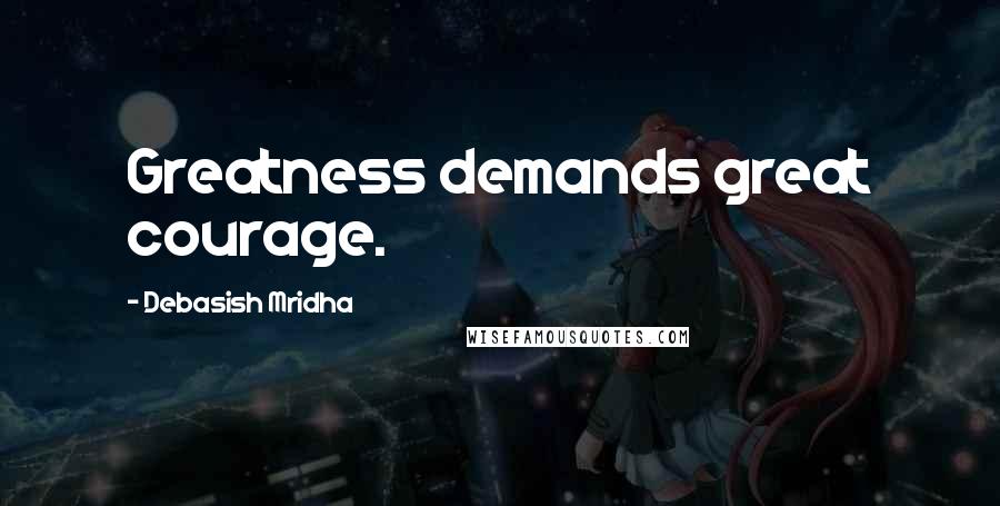 Debasish Mridha Quotes: Greatness demands great courage.