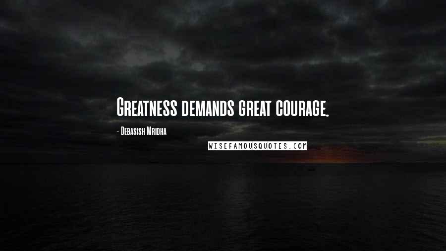 Debasish Mridha Quotes: Greatness demands great courage.