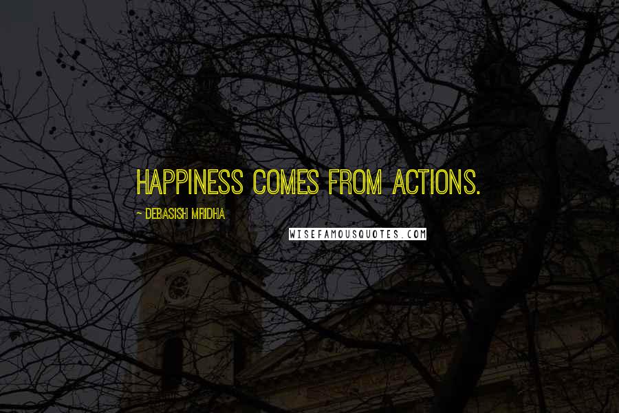 Debasish Mridha Quotes: Happiness comes from actions.